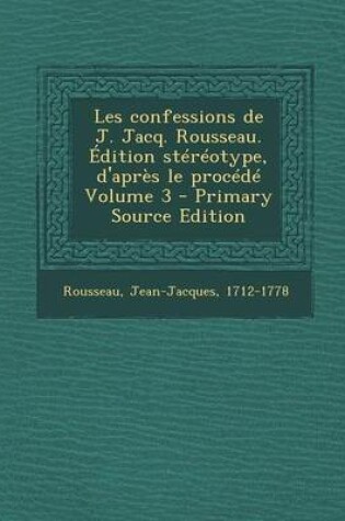 Cover of Les Confessions de J. Jacq. Rousseau. Edition Stereotype, D'Apres Le Procede Volume 3