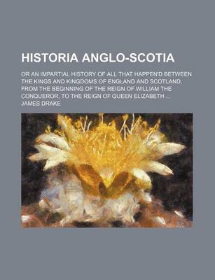 Book cover for Historia Anglo-Scotia; Or an Impartial History of All That Happen'd Between the Kings and Kingdoms of England and Scotland, from the Beginning of the