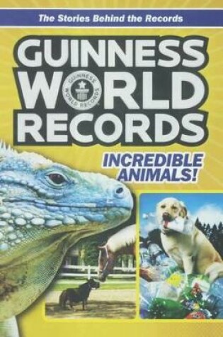 Cover of Guinness World Records: Incredible Animals: Amazing Animals and Their Awesome Fe