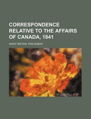 Book cover for Correspondence Relative to the Affairs of Canada, 1841