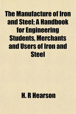 Book cover for The Manufacture of Iron and Steel; A Handbook for Engineering Students, Merchants and Users of Iron and Steel