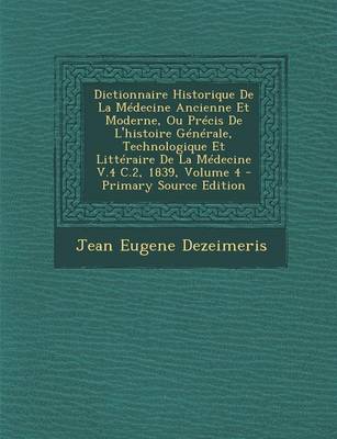 Book cover for Dictionnaire Historique de La Medecine Ancienne Et Moderne, Ou Precis de L'Histoire Generale, Technologique Et Litteraire de La Medecine V.4 C.2, 1839