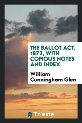 Book cover for The Ballot Act, 1872, with Copious Notes and Index