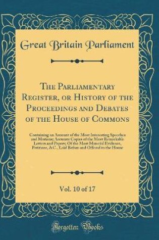 Cover of The Parliamentary Register, or History of the Proceedings and Debates of the House of Commons, Vol. 10 of 17