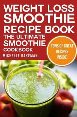 Cover of Weight Loss Smoothie Recipe Book - The Ultimate Smoothie Cookbook