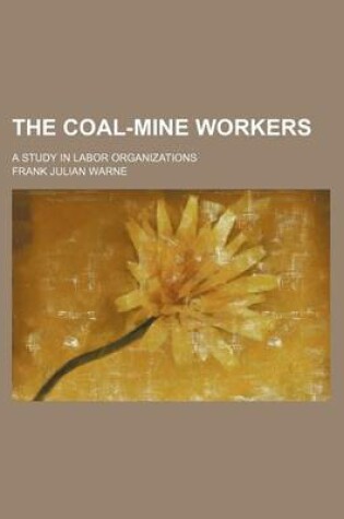 Cover of The Coal-Mine Workers; A Study in Labor Organizations