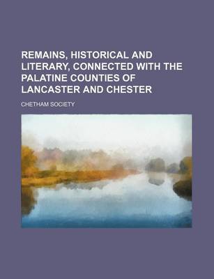 Book cover for Remains, Historical and Literary, Connected with the Palatine Counties of Lancaster and Chester (Volume 49)