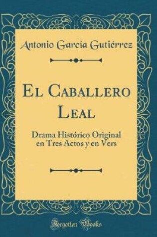 Cover of El Caballero Leal: Drama Histórico Original en Tres Actos y en Vers (Classic Reprint)