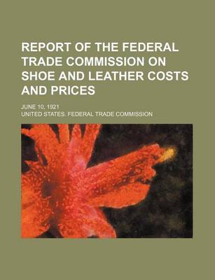 Book cover for Report of the Federal Trade Commission on Shoe and Leather Costs and Prices; June 10, 1921