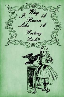Book cover for Alice in Wonderland Journal - Why Is A Raven Like A Writing Desk? (Green)