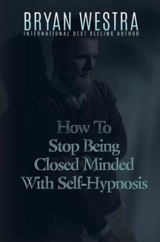 Cover of How To Stop Being Closed Minded With Self-Hypnosis