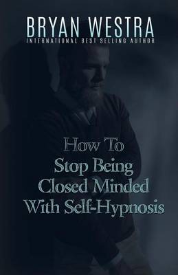 Book cover for How To Stop Being Closed Minded With Self-Hypnosis