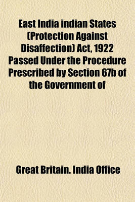 Book cover for East India Indian States (Protection Against Disaffection) ACT, 1922 Passed Under the Procedure Prescribed by Section 67b of the Government of