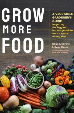 Cover of Grow More Food: A Vegetable Gardener's Guide to Getting the Biggest Harvest Possible from a Space of Any Size