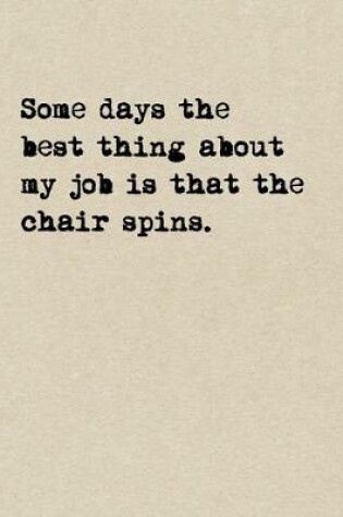 Cover of Some Days The Best Thing About My Job Is That The Chair Spins