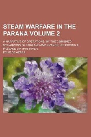 Cover of Steam Warfare in the Parana Volume 2; A Narrative of Operations, by the Combined Squadrons of England and France, in Forcing a Passage Up That River