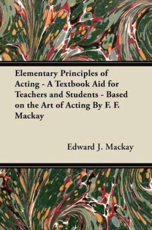 Cover of Elementary Principles of Acting - A Textbook Aid for Teachers and Students - Based on the Art of Acting By F. F. Mackay