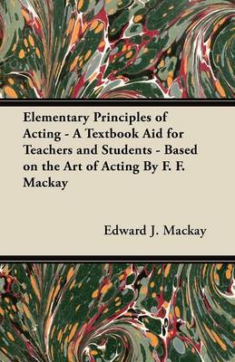 Book cover for Elementary Principles of Acting - A Textbook Aid for Teachers and Students - Based on the Art of Acting By F. F. Mackay