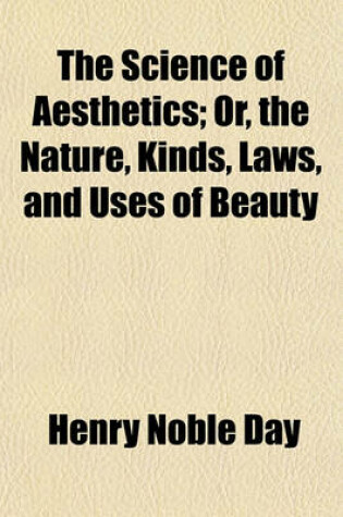 Cover of The Science of Aesthetics; Or, the Nature, Kinds, Laws, and Uses of Beauty