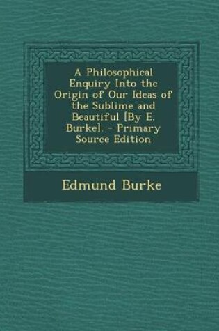 Cover of A Philosophical Enquiry Into the Origin of Our Ideas of the Sublime and Beautiful [By E. Burke]. - Primary Source Edition