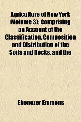 Book cover for Agriculture of New York (Volume 3); Comprising an Account of the Classification, Composition and Distribution of the Soils and Rocks, and the