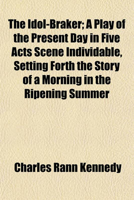 Book cover for The Idol-Braker; A Play of the Present Day in Five Acts Scene Individable, Setting Forth the Story of a Morning in the Ripening Summer