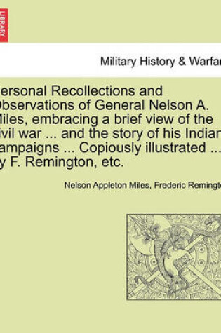 Cover of Personal Recollections and Observations of General Nelson A. Miles, Embracing a Brief View of the Civil War ... and the Story of His Indian Campaigns ... Copiously Illustrated ... by F. Remington, Etc.