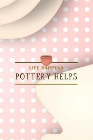 Cover of Life Happens Pottery Helps