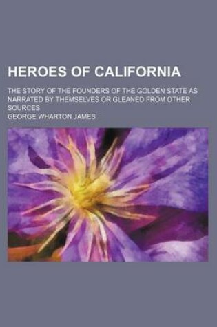 Cover of Heroes of California; The Story of the Founders of the Golden State as Narrated by Themselves or Gleaned from Other Sources