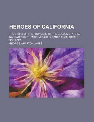 Book cover for Heroes of California; The Story of the Founders of the Golden State as Narrated by Themselves or Gleaned from Other Sources