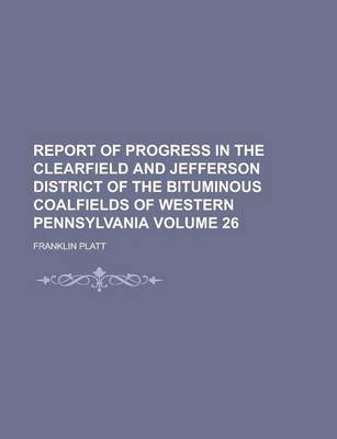 Book cover for Report of Progress in the Clearfield and Jefferson District of the Bituminous Coalfields of Western Pennsylvania Volume 26