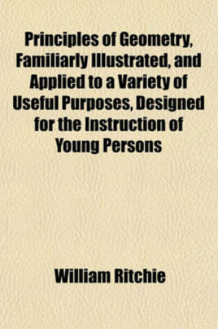 Cover of Principles of Geometry, Familiarly Illustrated, and Applied to a Variety of Useful Purposes, Designed for the Instruction of Young Persons