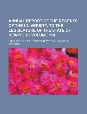 Book cover for Annual Report of the Regents of the University, to the Legislature of the State of New-York Volume 114