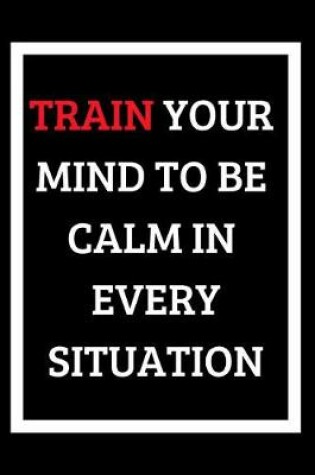 Cover of Train Your Mind To Be Calm In Every Situation