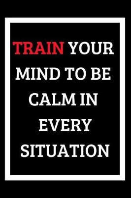 Book cover for Train Your Mind To Be Calm In Every Situation