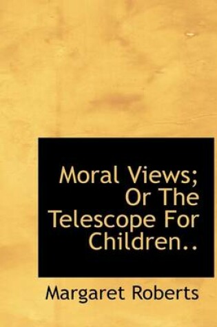Cover of Moral Views; Or the Telescope for Children..