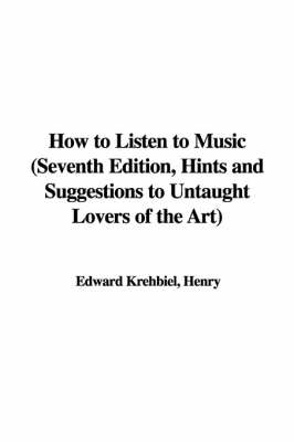 Book cover for How to Listen to Music (Seventh Edition, Hints and Suggestions to Untaught Lovers of the Art)