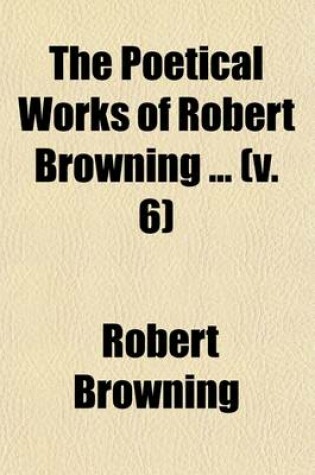 Cover of The Poetical Works of Robert Browning (Volume 6)