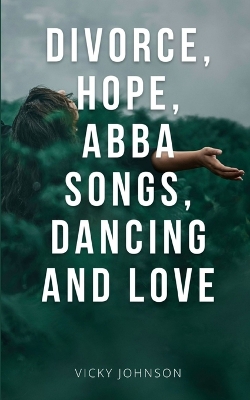 Book cover for Divorce, Hope, Abba songs, dancing and love