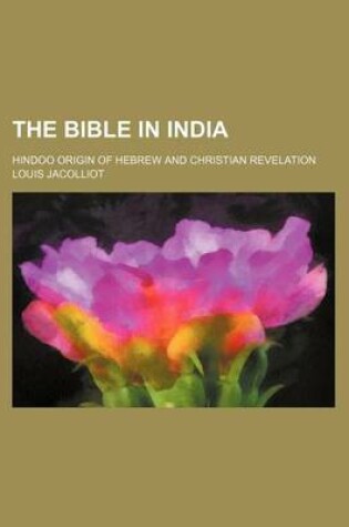 Cover of The Bible in India; Hindoo Origin of Hebrew and Christian Revelation