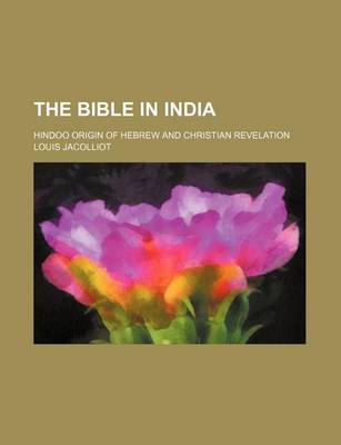 Book cover for The Bible in India; Hindoo Origin of Hebrew and Christian Revelation