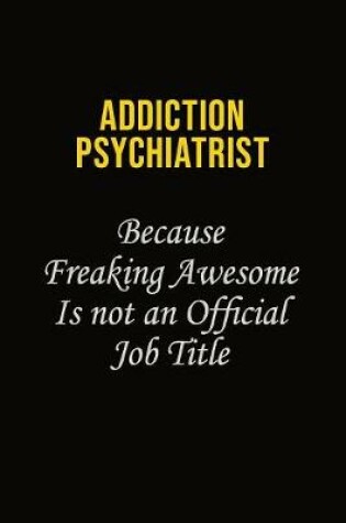 Cover of Addiction psychiatrist Because Freaking Awesome Is Not An Official Job Title
