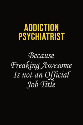 Book cover for Addiction psychiatrist Because Freaking Awesome Is Not An Official Job Title