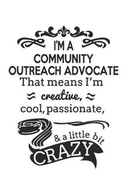 Book cover for I'm A Community Outreach Advocate That Means I'm Creative, Cool, Passionate & A Little Bit Crazy