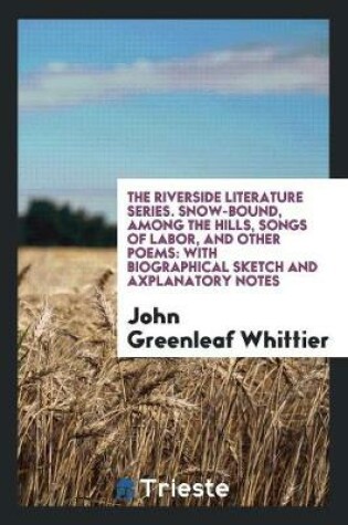 Cover of The Riverside Literature Series. Snow-Bound, Among the Hills, Songs of Labor, and Other Poems