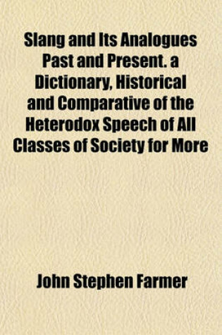 Cover of Slang and Its Analogues Past and Present. a Dictionary, Historical and Comparative of the Heterodox Speech of All Classes of Society for More