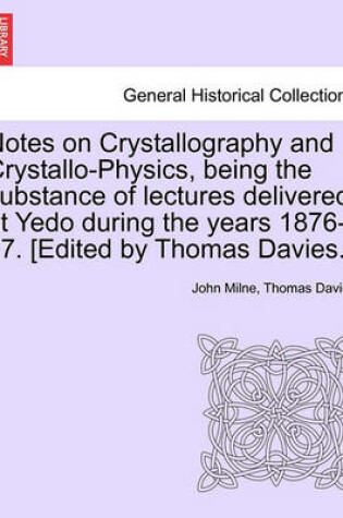 Cover of Notes on Crystallography and Crystallo-Physics, Being the Substance of Lectures Delivered at Yedo During the Years 1876-77. [Edited by Thomas Davies.]