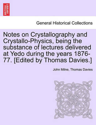 Book cover for Notes on Crystallography and Crystallo-Physics, Being the Substance of Lectures Delivered at Yedo During the Years 1876-77. [Edited by Thomas Davies.]