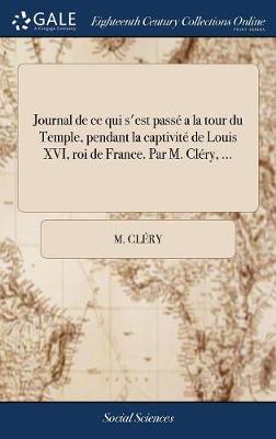 Book cover for Journal de Ce Qui s'Est Pass  a la Tour Du Temple, Pendant La Captivit  de Louis XVI, Roi de France. Par M. Cl ry, ...