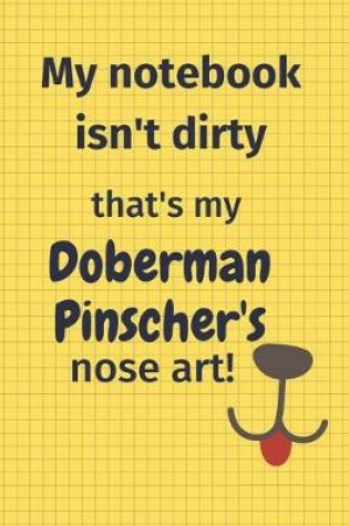Cover of My Notebook Isn't Dirty That's My Doberman Pinscher's Nose Art